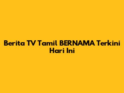 Berita TV Tamil BERNAMA Terkini Hari Ini