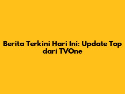 Berita Terkini Hari Ini: Update Top dari TVOne