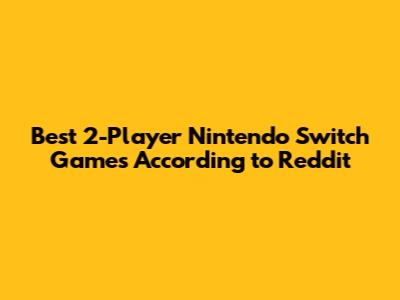 Best 2-Player Nintendo Switch Games According to Reddit