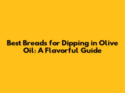 Best Breads for Dipping in Olive Oil: A Flavorful Guide