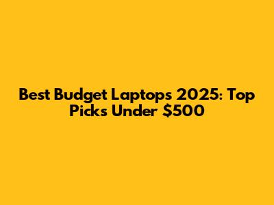 Best Budget Laptops 2025: Top Picks Under $500
