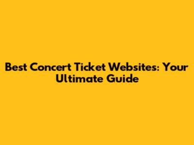 Best Concert Ticket Websites: Your Ultimate Guide