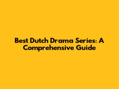 Best Dutch Drama Series: A Comprehensive Guide