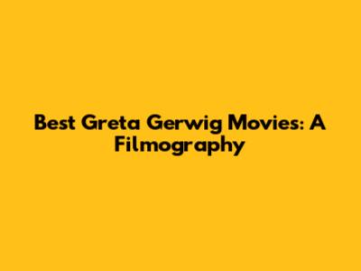 Best Greta Gerwig Movies: A Filmography