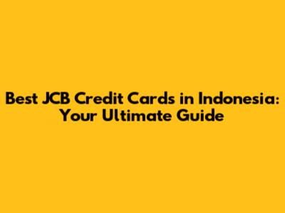 Best JCB Credit Cards in Indonesia: Your Ultimate Guide