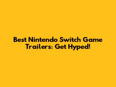 Best Nintendo Switch Game Trailers: Get Hyped!