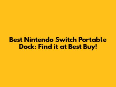 Best Nintendo Switch Portable Dock: Find it at Best Buy!
