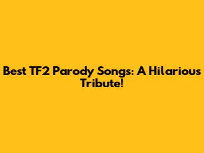 Best TF2 Parody Songs: A Hilarious Tribute!