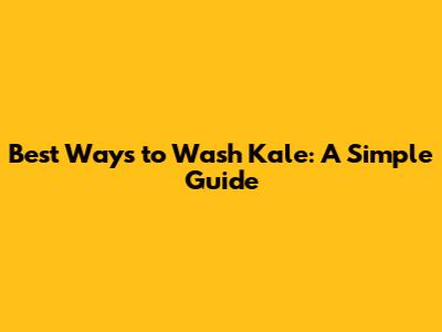 Best Ways to Wash Kale: A Simple Guide