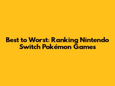 Best to Worst: Ranking Nintendo Switch Pokémon Games