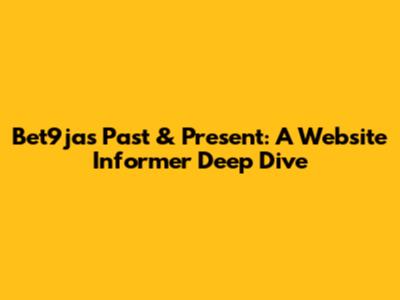 Bet9ja's Past & Present: A Website Informer Deep Dive