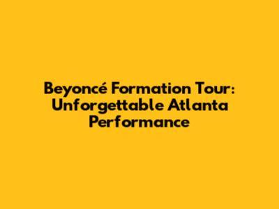 Beyoncé Formation Tour: Unforgettable Atlanta Performance