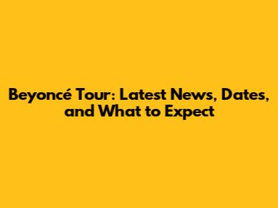 Beyoncé Tour: Latest News, Dates, and What to Expect