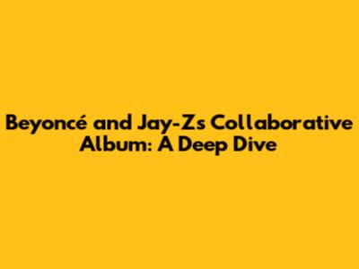Beyoncé and Jay-Z's Collaborative Album: A Deep Dive