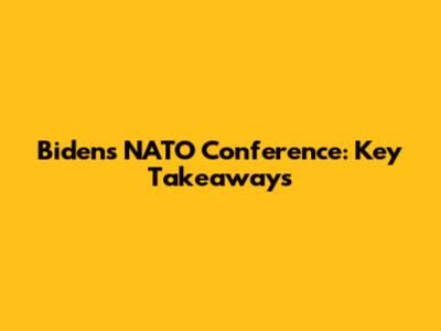 Biden's NATO Conference: Key Takeaways