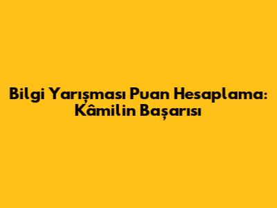Bilgi Yarışması Puan Hesaplama: Kâmil'in Başarısı