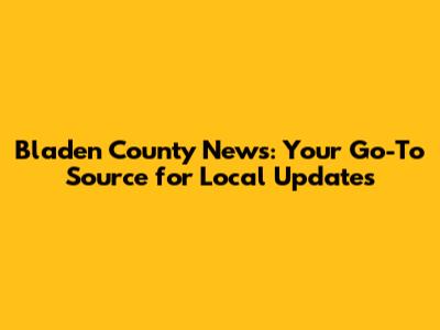 Bladen County News: Your Go-To Source for Local Updates