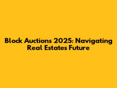 Block Auctions 2025: Navigating Real Estate's Future