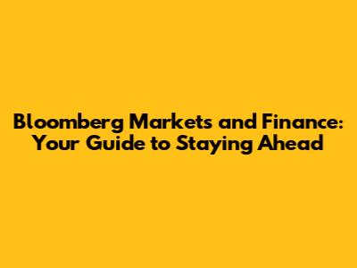 Bloomberg Markets and Finance: Your Guide to Staying Ahead
