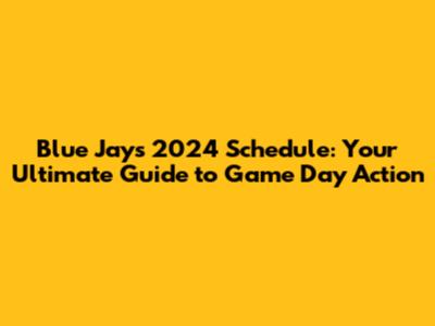 Blue Jays 2024 Schedule: Your Ultimate Guide to Game Day Action