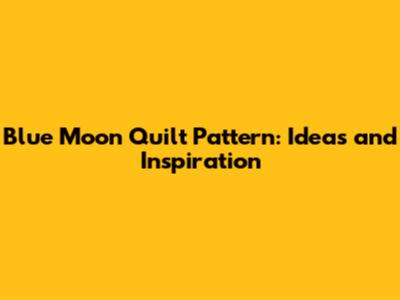 Blue Moon Quilt Pattern: Ideas and Inspiration