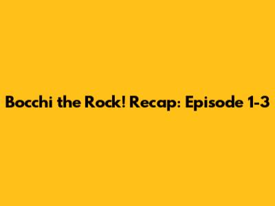 Bocchi the Rock! Recap: Episode 1-3
