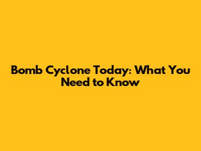 Bomb Cyclone Today: What You Need to Know