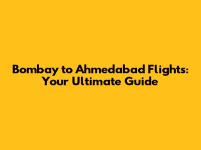 Bombay to Ahmedabad Flights: Your Ultimate Guide