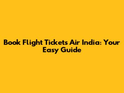Book Flight Tickets Air India: Your Easy Guide
