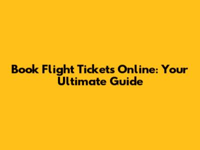 Book Flight Tickets Online: Your Ultimate Guide