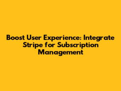 Boost User Experience: Integrate Stripe for Subscription Management
