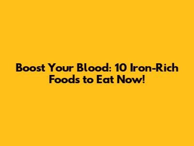 Boost Your Blood: 10 Iron-Rich Foods to Eat Now!