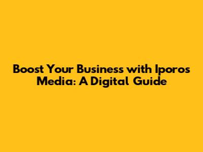 Boost Your Business with Iporos Media: A Digital Guide