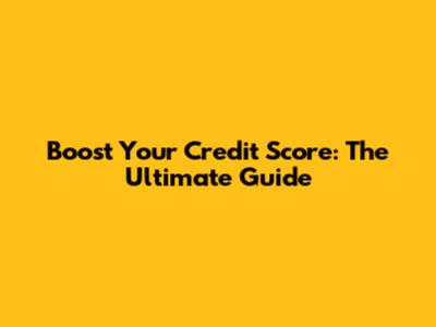 Boost Your Credit Score: The Ultimate Guide