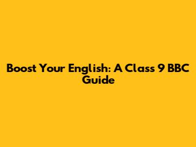 Boost Your English: A Class 9 BBC Guide