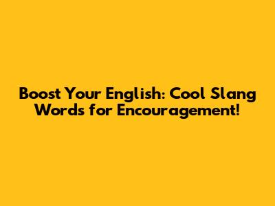 Boost Your English: Cool Slang Words for Encouragement!