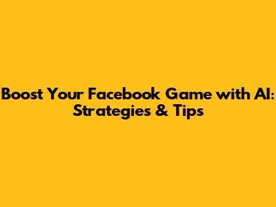 Boost Your Facebook Game with AI: Strategies & Tips