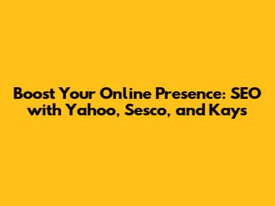 Boost Your Online Presence: SEO with Yahoo, Sesco, and Kays
