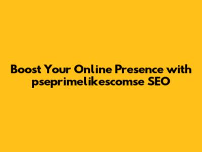 Boost Your Online Presence with pseprimelikescomse SEO