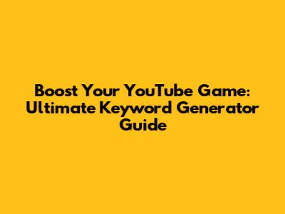 Boost Your YouTube Game: Ultimate Keyword Generator Guide
