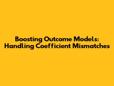 Boosting Outcome Models: Handling Coefficient Mismatches
