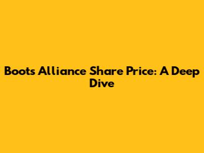 Boots Alliance Share Price: A Deep Dive