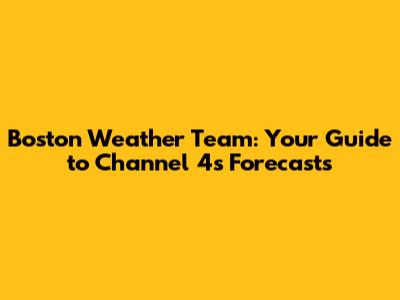Boston Weather Team: Your Guide to Channel 4's Forecasts