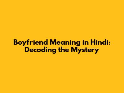 Boyfriend Meaning in Hindi: Decoding the Mystery