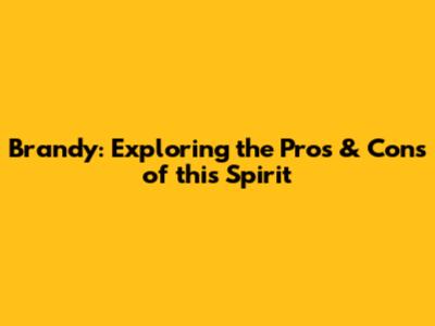 Brandy: Exploring the Pros & Cons of this Spirit