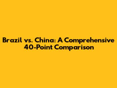 Brazil vs. China: A Comprehensive 40-Point Comparison