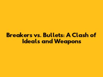 Breakers vs. Bullets: A Clash of Ideals and Weapons