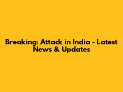 Breaking: Attack in India - Latest News & Updates