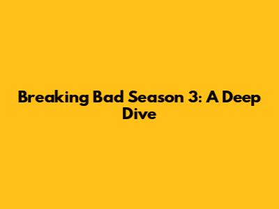 Breaking Bad Season 3: A Deep Dive