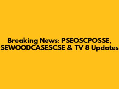Breaking News: PSEOSCPOSSE, SEWOODCASESCSE & TV 8 Updates